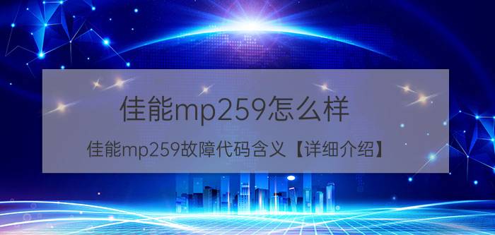 佳能mp259怎么样 佳能mp259故障代码含义【详细介绍】